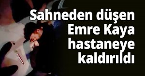 Sahneden düşen Emre Kaya hastaneye kaldırıldı