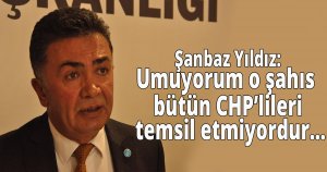 Şanbaz Yıldız:Umuyorum o şahıs bütün CHP’lileri temsil etmiyordur…