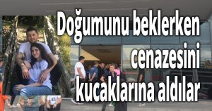 Doğumunu beklerken, cenazesini kucaklarına aldılar