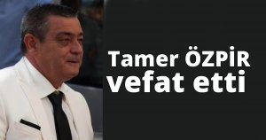  Tamer ÖZPİR vefat etti