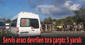 Servis aracı devrilen tıra çarptı