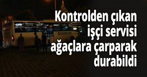 Kontrolden çıkan işçi servisi ağaçlara çarparak durabildi