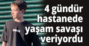 4 gündür hastanede yaşam savaşı veriyordu