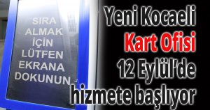 Yeni Kocaeli Kart Ofisi 12 Eylül’de hizmete başlıyor