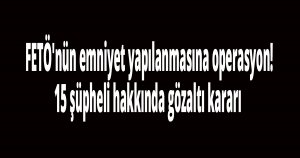  FETÖ'nün emniyet yapılanmasına operasyon! 