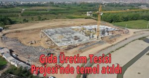 Gıda Üretim Tesisi Projesi’nde temel atıldı