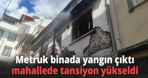 Metruk binada yangın çıktı, mahallede tansiyon yükseldi