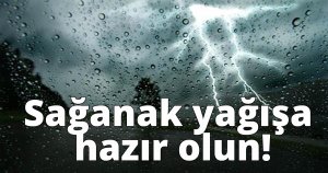 Sağanak yağışa hazır olun!