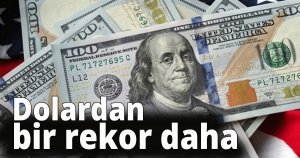 Dolardan bir rekor daha