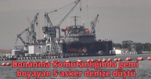 Donanma Komutanlığında gemi boyayan 5 asker denize düştü