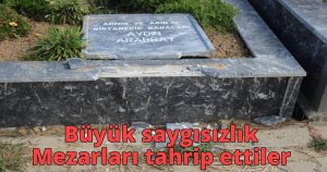 Büyük saygısızlık - Mezarları tahrip ettiler