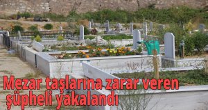 Mezar taşlarına zarar veren şüpheli yakalandı