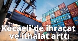 Kocaeli'de ihracat ve ithalat arttı