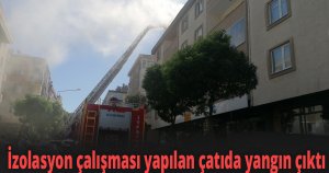 İzolasyon çalışması yapılan çatıda yangın çıktı