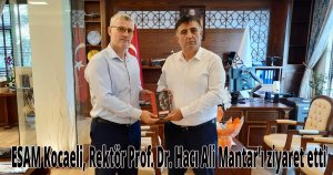 ESAM Kocaeli, Rektör Prof. Dr. Hacı Ali Mantar’ı ziyaret etti
