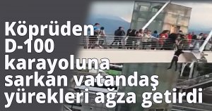  Köprüden D-100 karayoluna sarkan vatandaş yürekleri ağza getirdi