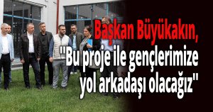 Başkan Büyükakın, ''Bu proje ile gençlerimize yol arkadaşı olacağız''