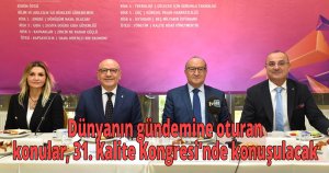  Dünyanın gündemine oturan konular, 31. Kalite Kongresi'nde konuşulacak