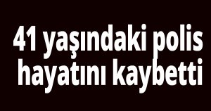 Polis memuru hayatını kaybetti