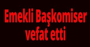 Emekli Başkomiser vefat etti