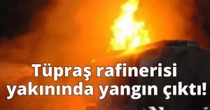 Tüpraş rafinerisi yakınında yangın çıktı!