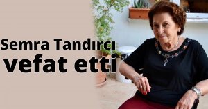 Semra Tandırcı vefat etti
