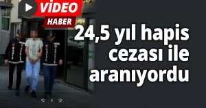 24,5 yıl hapis cezası ile aranıyordu