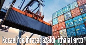Kocaeli'de ihracat azaldı, ithalat arttı