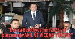 'Darıca Belediyesi’nin 2023 yılı bütçesinde AKIL VE VİCDAN YOKTUR'