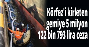  Körfez'i kirleten gemiye 5 milyon 122 bin 793 lira ceza