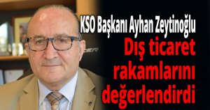 Zeytinoğlu dış ticaret rakamlarını değerlendirdi