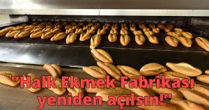 'Halk Ekmek Fabrikası yeniden açılsın!'