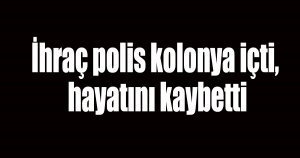 İhraç polis kolonya içti, hayatını kaybetti