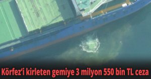 Körfez’i kirleten gemiye 3 milyon 550 bin TL ceza