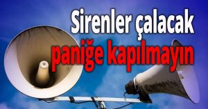 Sirenler çalacak paniğe kapılmayın
