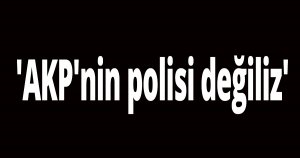 ''Polis teşkilatı rahatsız''