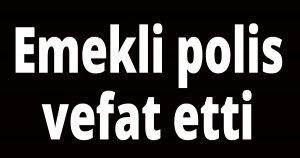 Emekli polis vefat etti