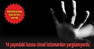 14 yaşındaki kızına cinsel istismardan yargılanıyordu