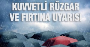 Kuvvetli rüzgar ve fırtınaya dikkat!