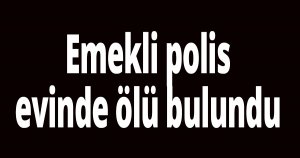 Emekli polis evinde ölü bulundu
