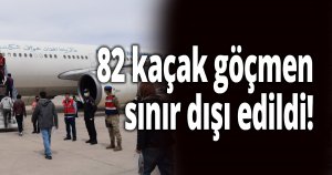 82 kaçak göçmen sınır dışı edildi!