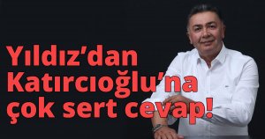 Yıldız’dan Katırcıoğlu’na çok sert cevap!