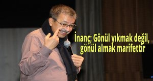 İnanç; Gönül yıkmak değil, gönül almak marifettir