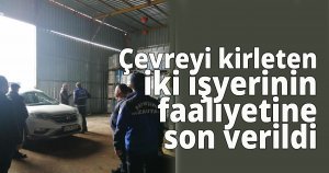 Çevreyi kirleten iki işyerinin faaliyetine son verildi