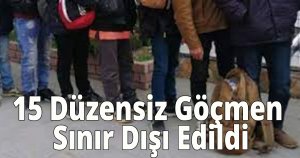 15 Düzensiz Göçmen Sınır Dışı Edildi