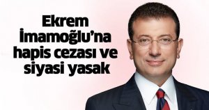 Ekrem İmamoğlu'na hapis ve siyaset yasağı