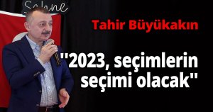 Büyükakın, ''2023, seçimlerin seçimi olacak''