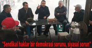 ''Sendikal haklar bir demokrasi sorunu, siyasal sorun''