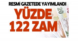 Resmi gazetede yayımlandı.Yüzde 122 zam