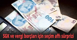 SGK ve vergi borçları için seçim affı sürprizi